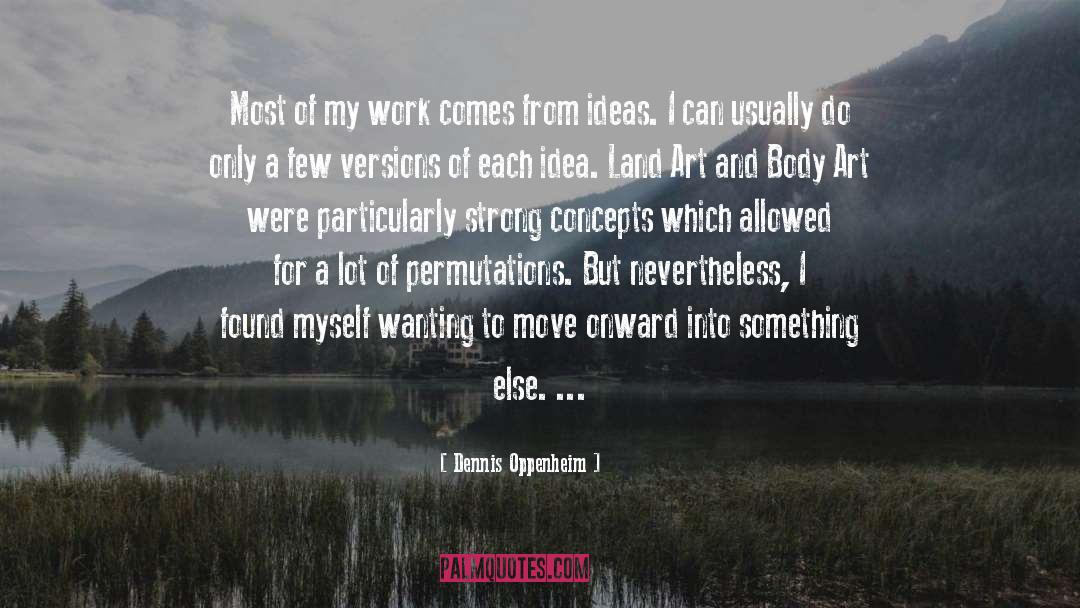 Dennis Oppenheim Quotes: Most of my work comes