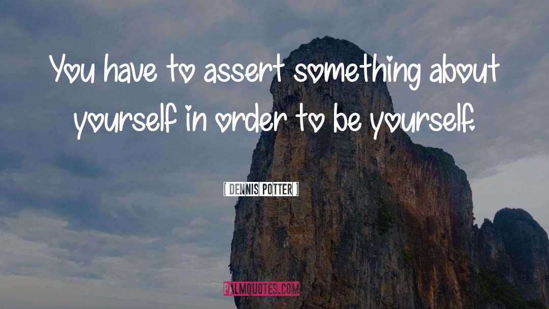 Dennis Potter Quotes: You have to assert something