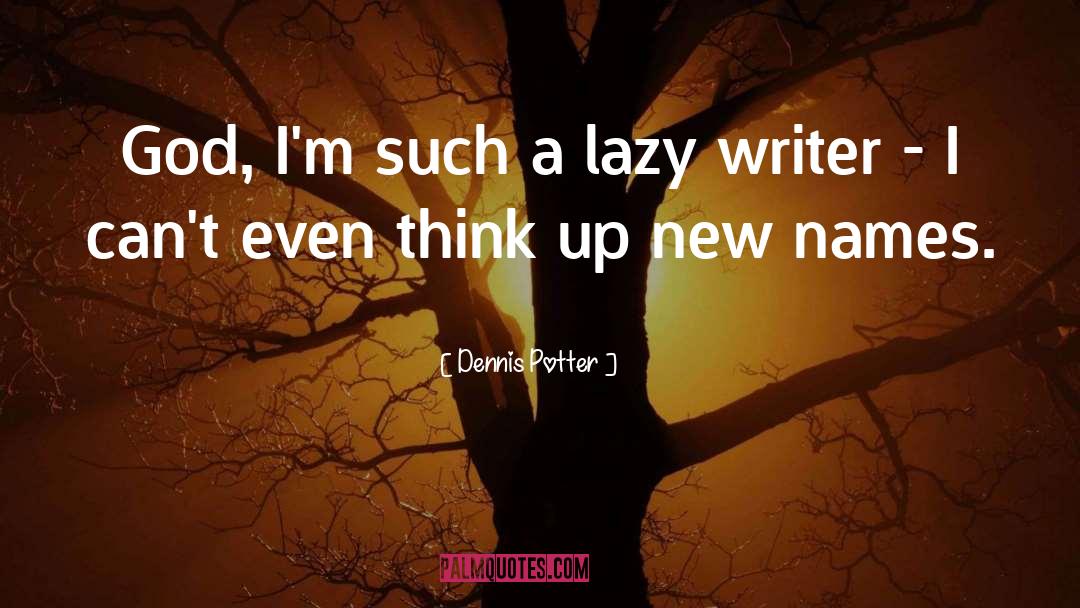 Dennis Potter Quotes: God, I'm such a lazy