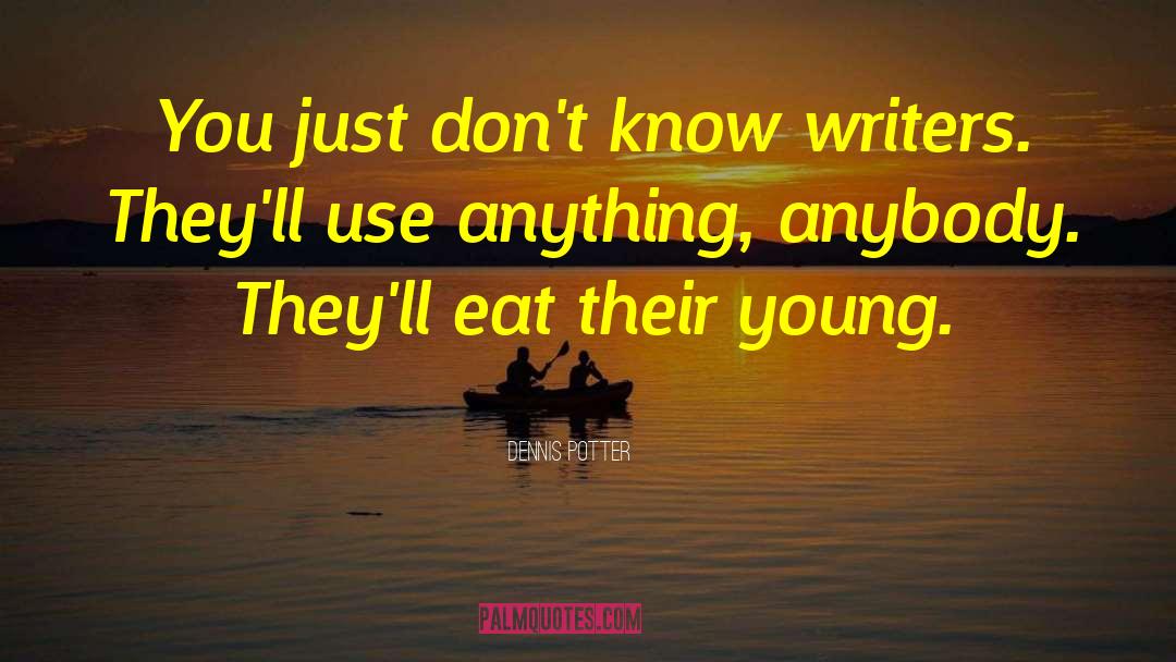 Dennis Potter Quotes: You just don't know writers.