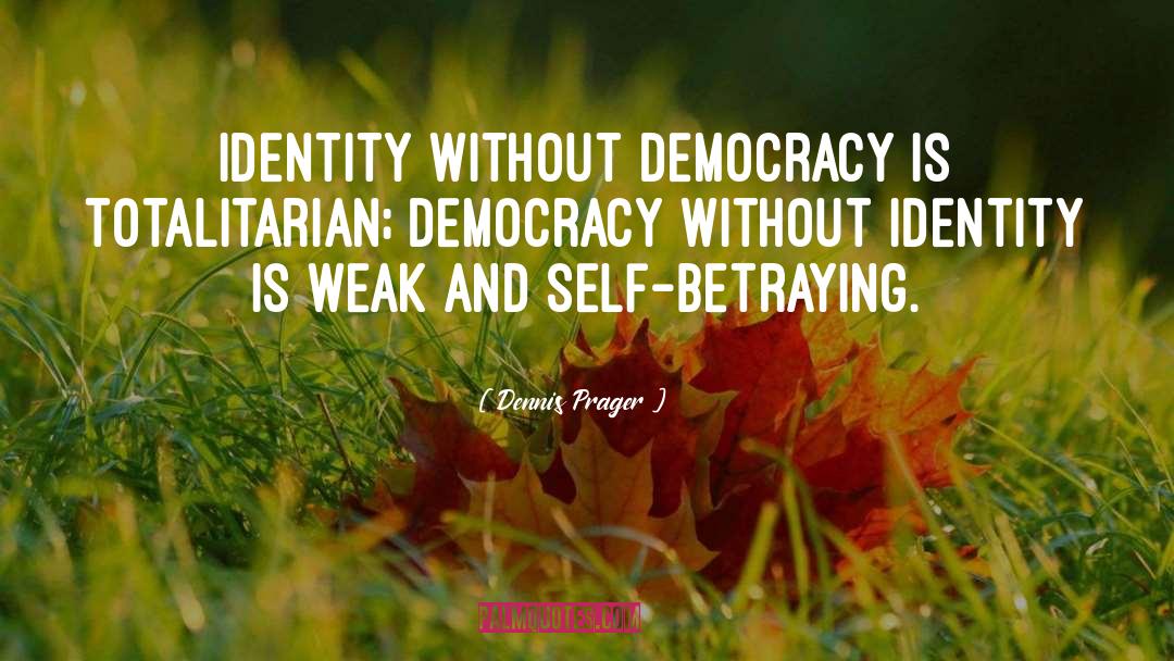 Dennis Prager Quotes: Identity without democracy is totalitarian;