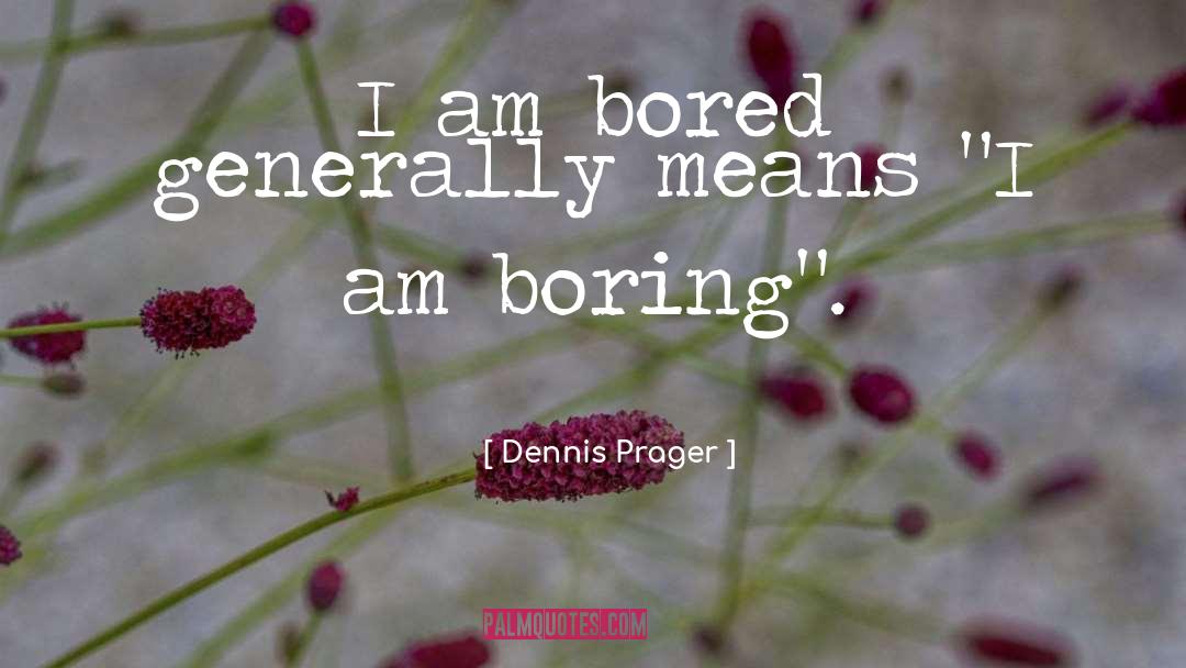 Dennis Prager Quotes: I am bored generally means