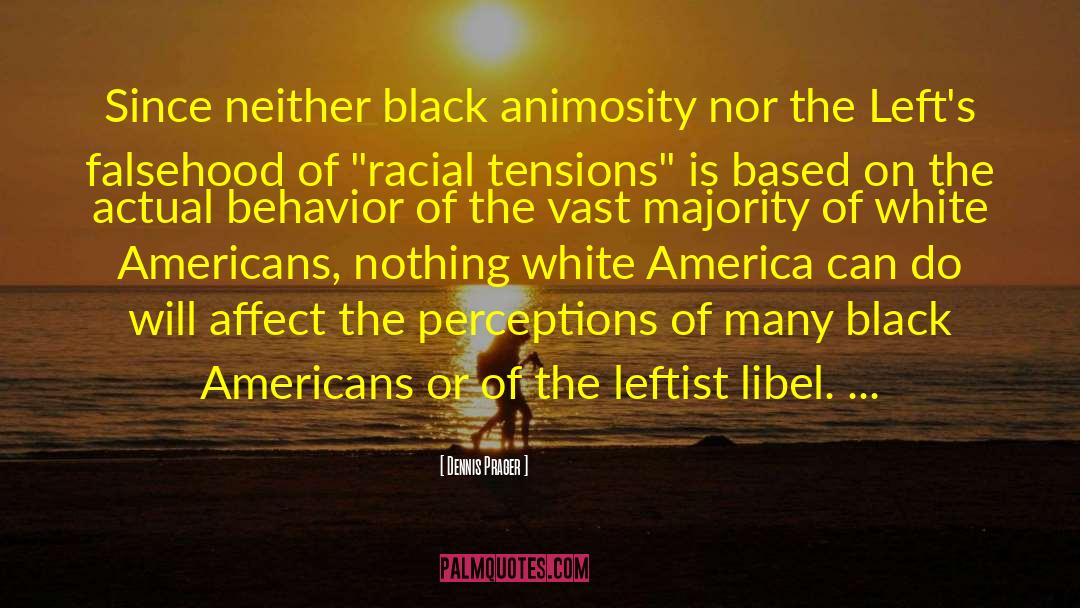 Dennis Prager Quotes: Since neither black animosity nor