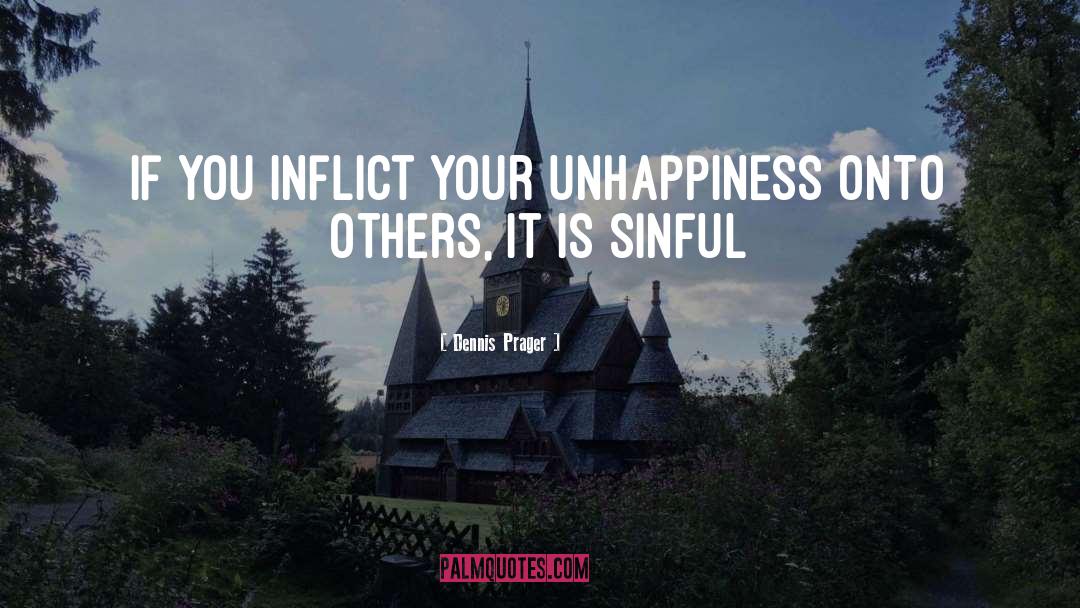 Dennis Prager Quotes: If you inflict your unhappiness