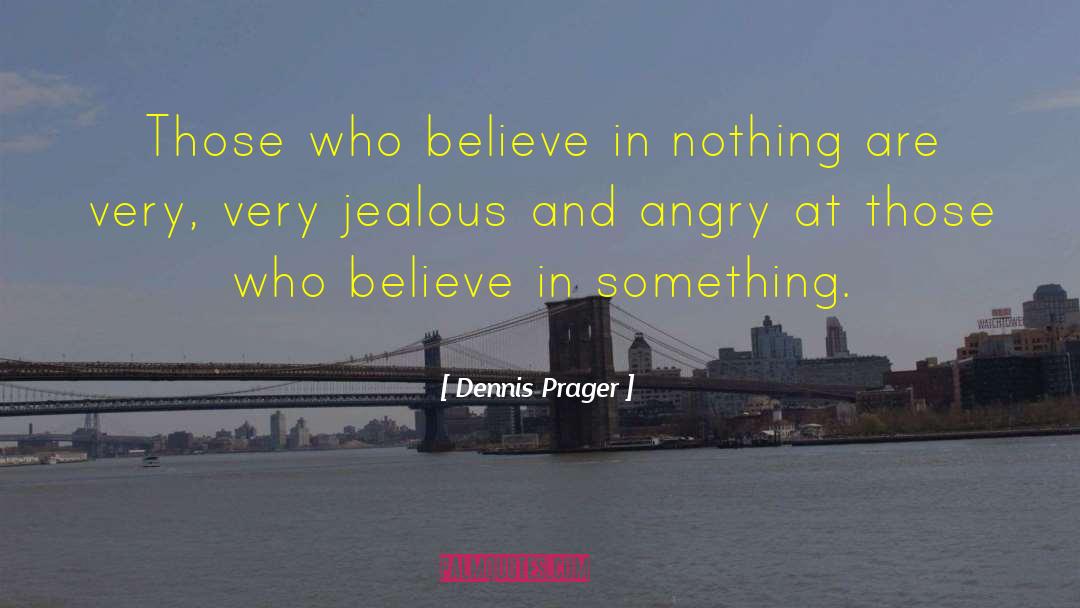 Dennis Prager Quotes: Those who believe in nothing