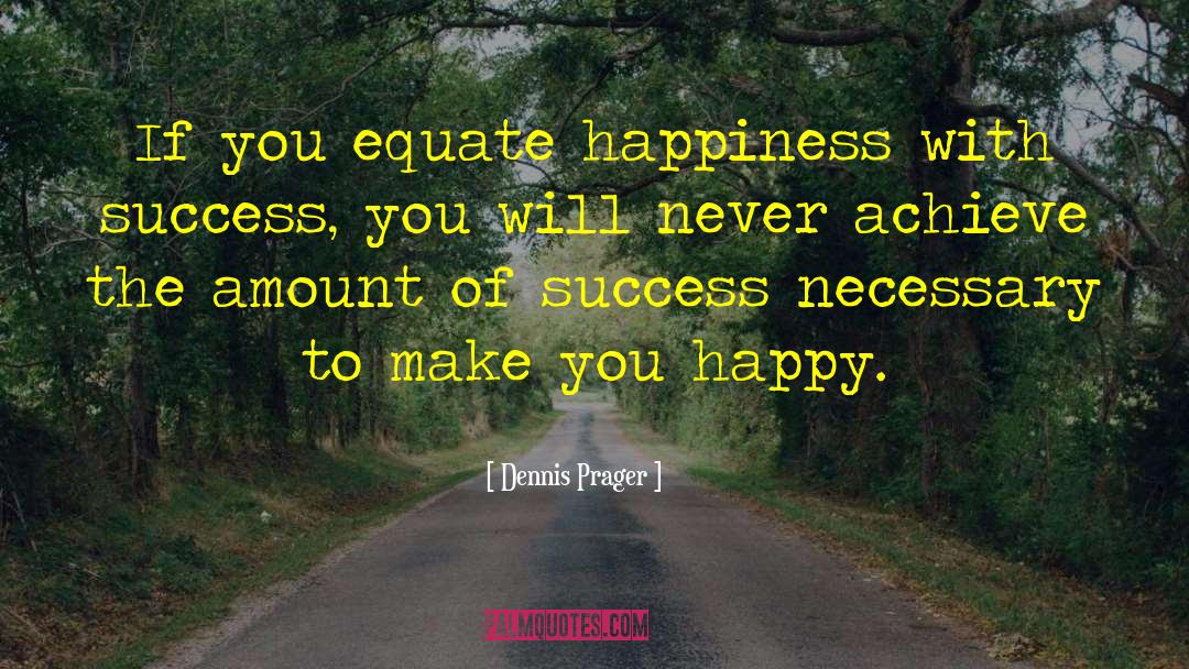 Dennis Prager Quotes: If you equate happiness with