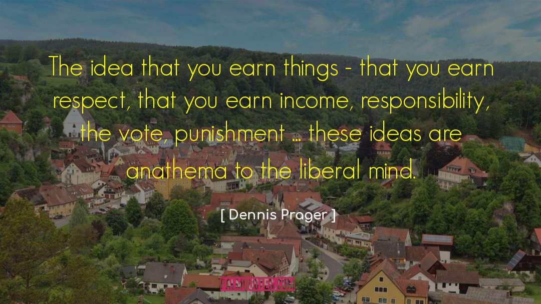 Dennis Prager Quotes: The idea that you earn