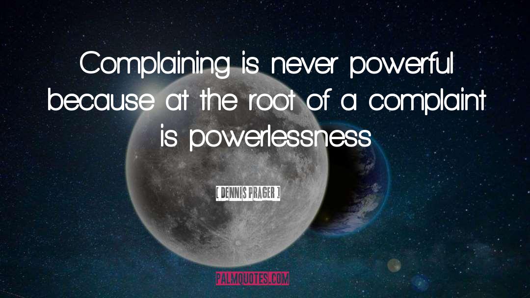 Dennis Prager Quotes: Complaining is never powerful because