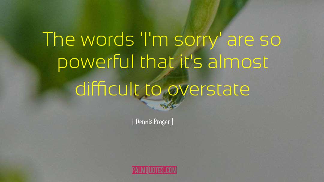 Dennis Prager Quotes: The words 'I'm sorry' are