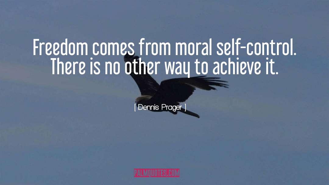 Dennis Prager Quotes: Freedom comes from moral self-control.