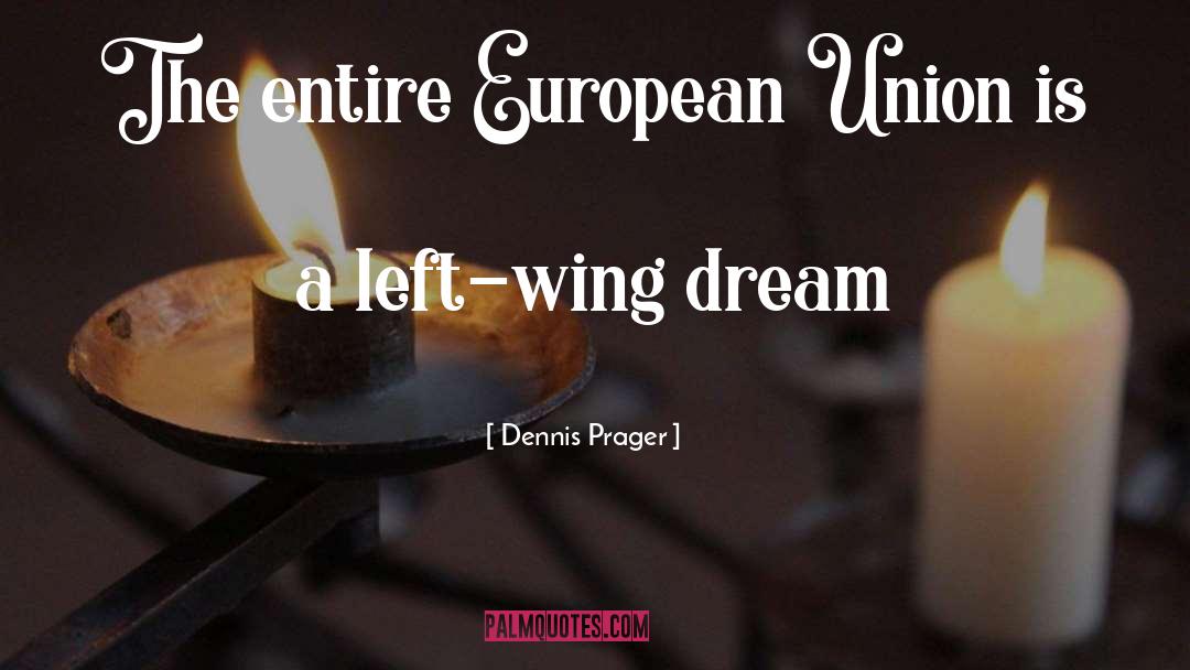 Dennis Prager Quotes: The entire European Union is