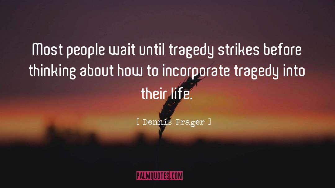 Dennis Prager Quotes: Most people wait until tragedy