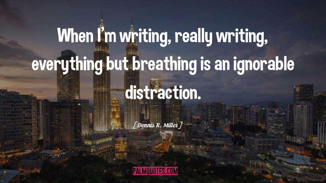 Dennis R. Miller Quotes: When I'm writing, really writing,