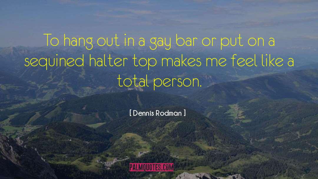 Dennis Rodman Quotes: To hang out in a