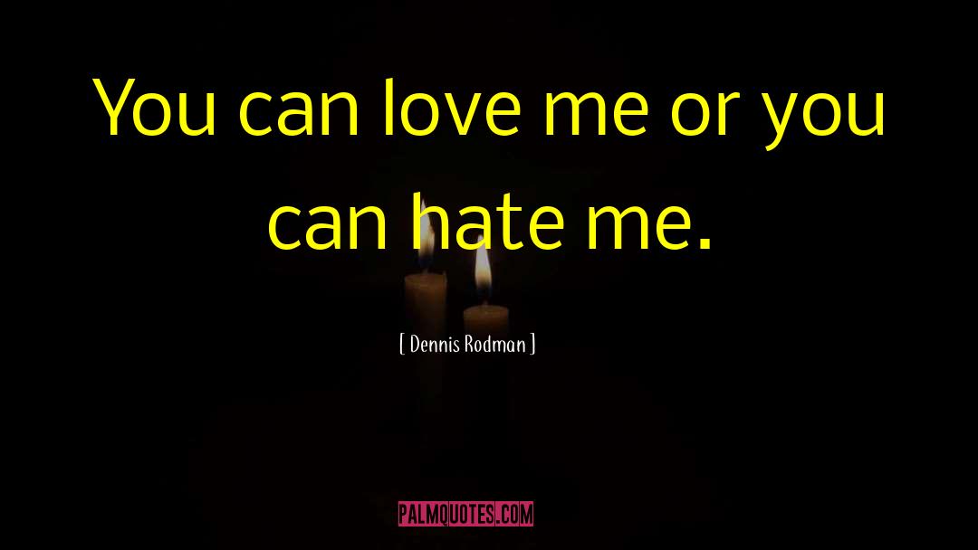 Dennis Rodman Quotes: You can love me or