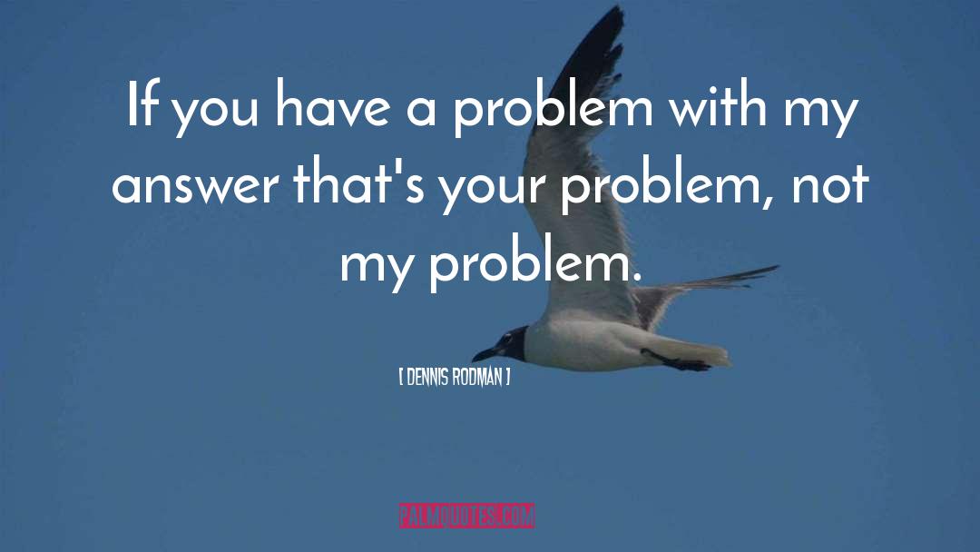 Dennis Rodman Quotes: If you have a problem