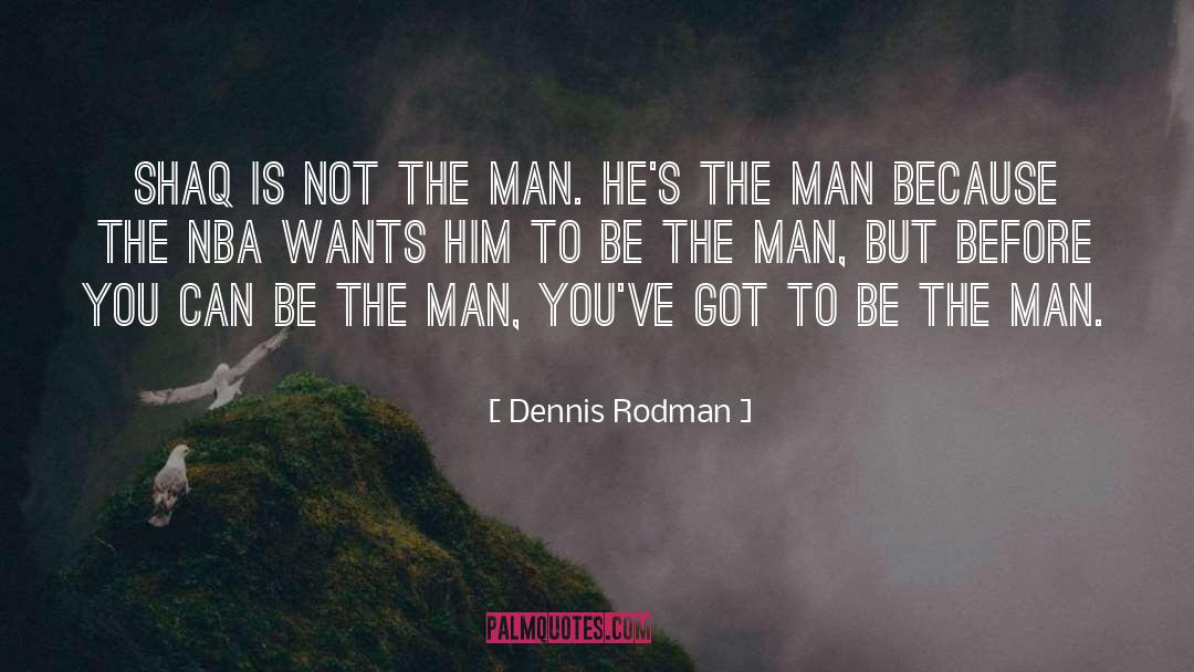 Dennis Rodman Quotes: Shaq is not the man.