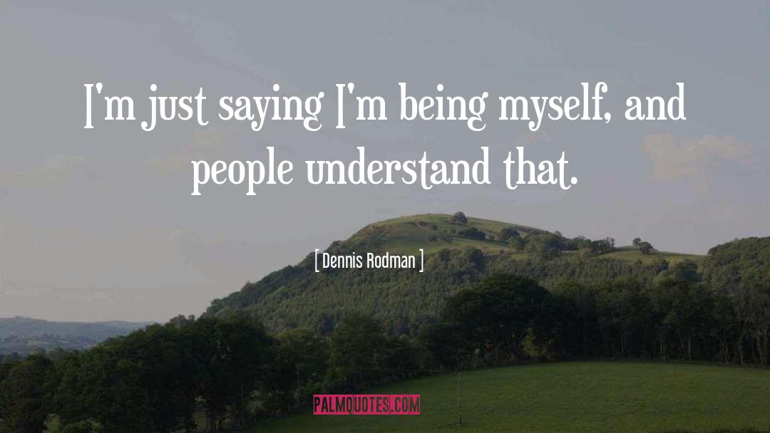 Dennis Rodman Quotes: I'm just saying I'm being