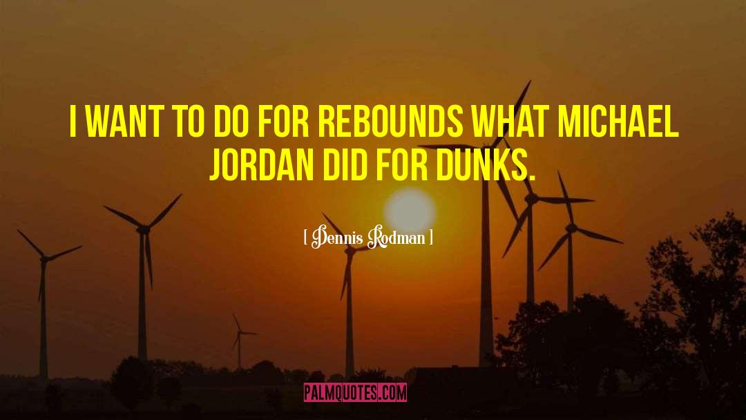 Dennis Rodman Quotes: I want to do for