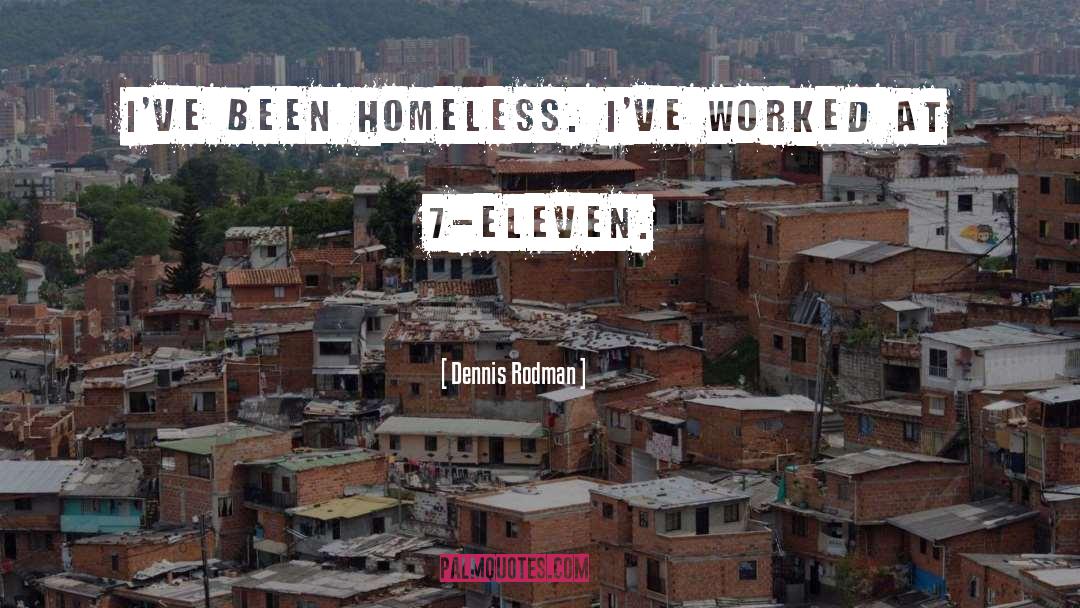 Dennis Rodman Quotes: I've been homeless. I've worked