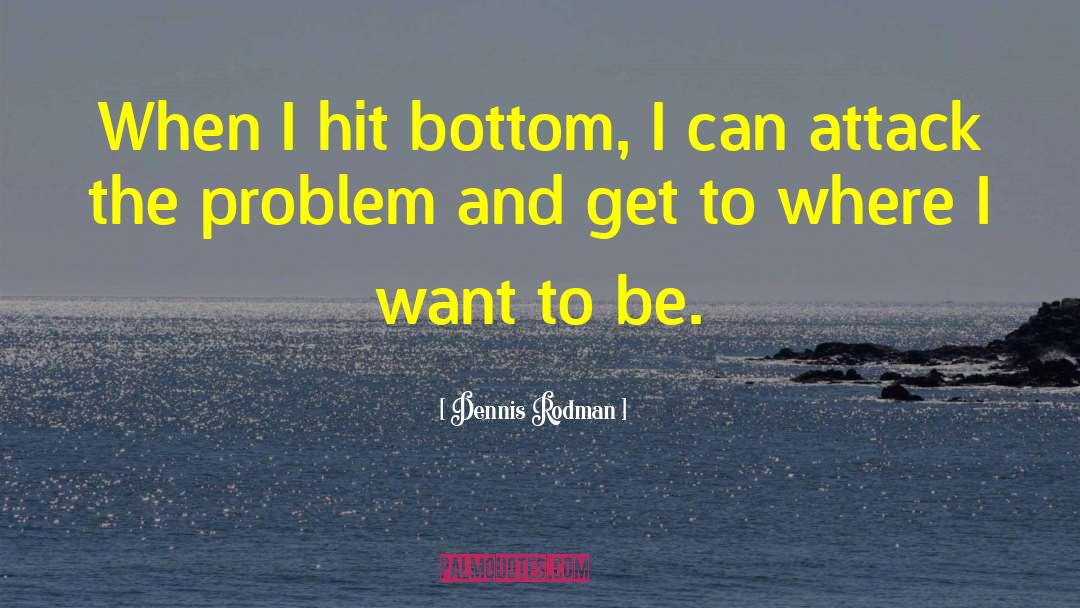 Dennis Rodman Quotes: When I hit bottom, I