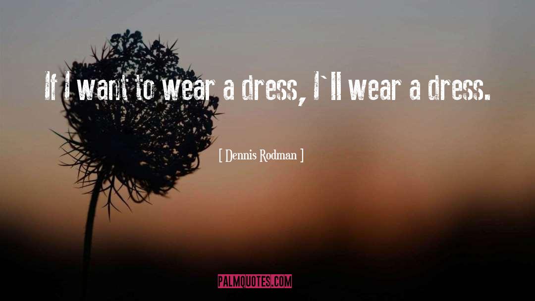 Dennis Rodman Quotes: If I want to wear