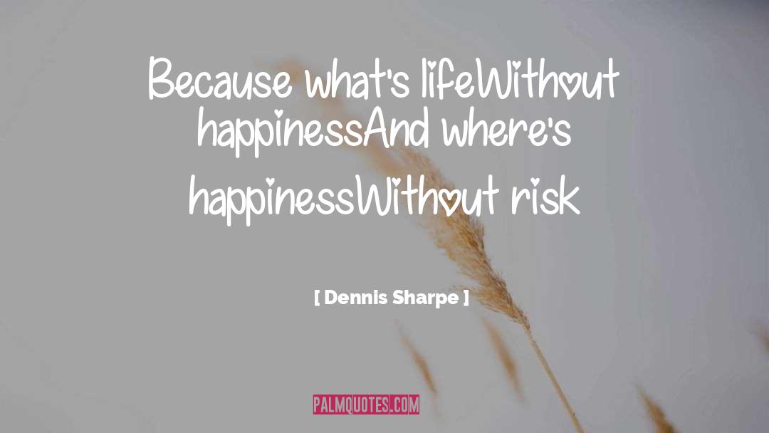 Dennis Sharpe Quotes: Because what's life<br>Without happiness<br>And where's