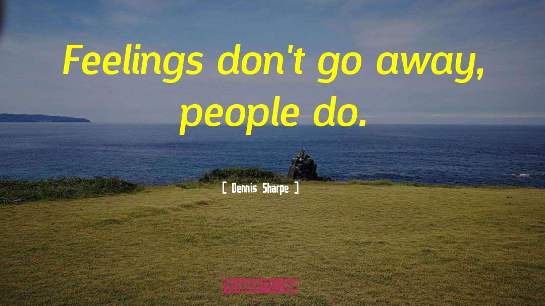 Dennis Sharpe Quotes: Feelings don't go away, people