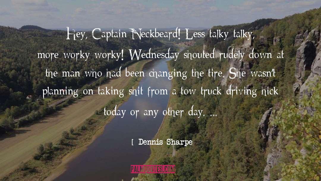 Dennis Sharpe Quotes: Hey, Captain Neckbeard! Less talky-talky,