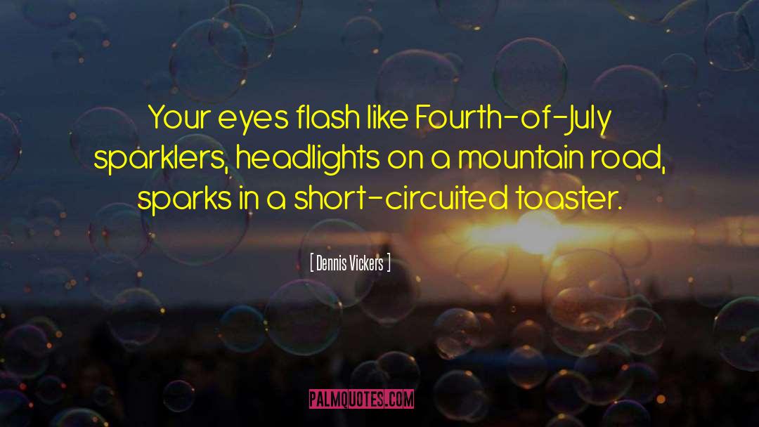 Dennis Vickers Quotes: Your eyes flash like Fourth-of-July