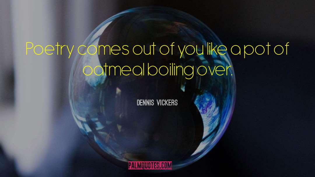 Dennis Vickers Quotes: Poetry comes out of you