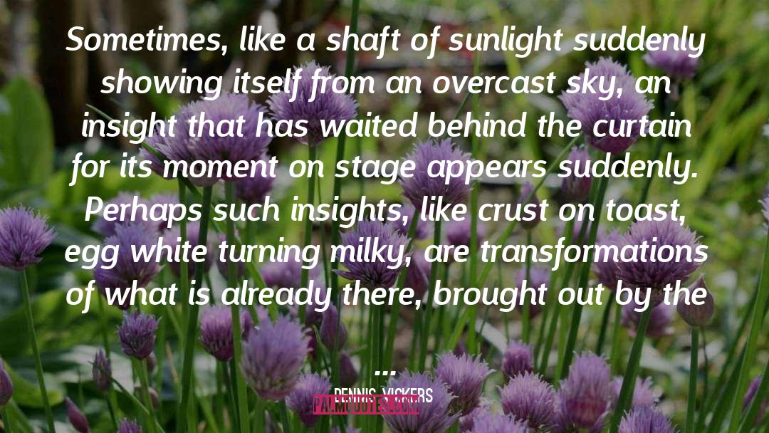 Dennis Vickers Quotes: Sometimes, like a shaft of