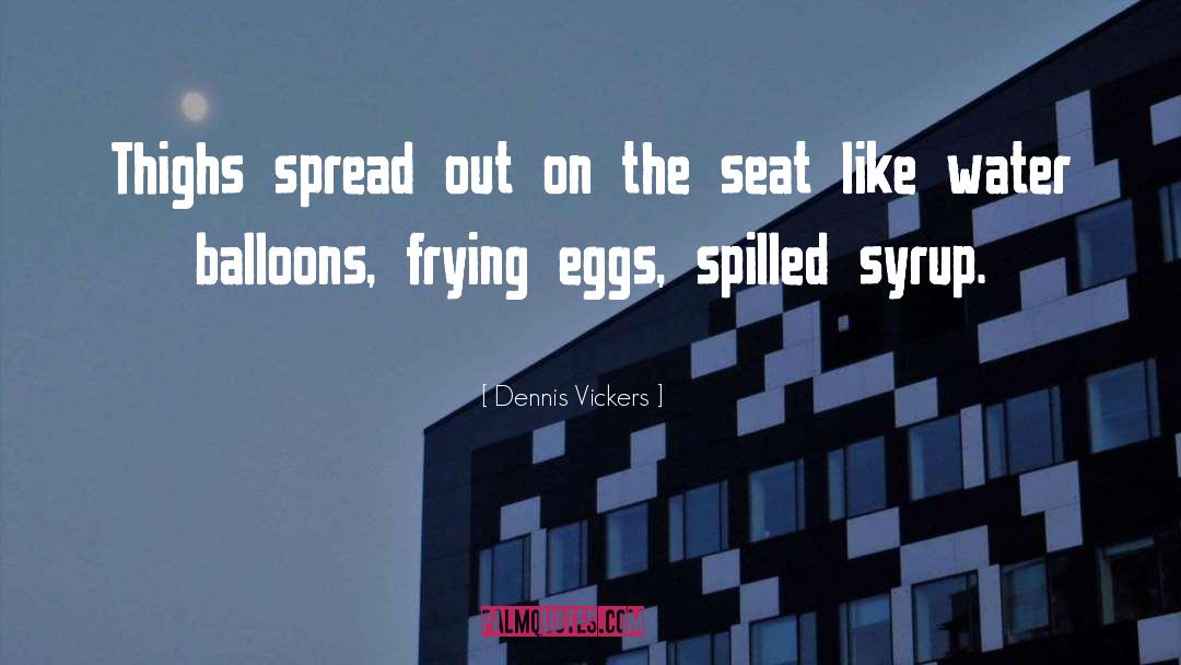 Dennis Vickers Quotes: Thighs spread out on the