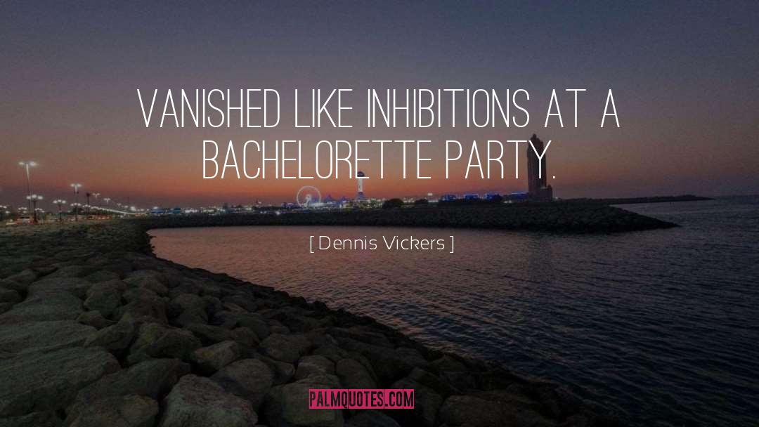 Dennis Vickers Quotes: Vanished like inhibitions at a