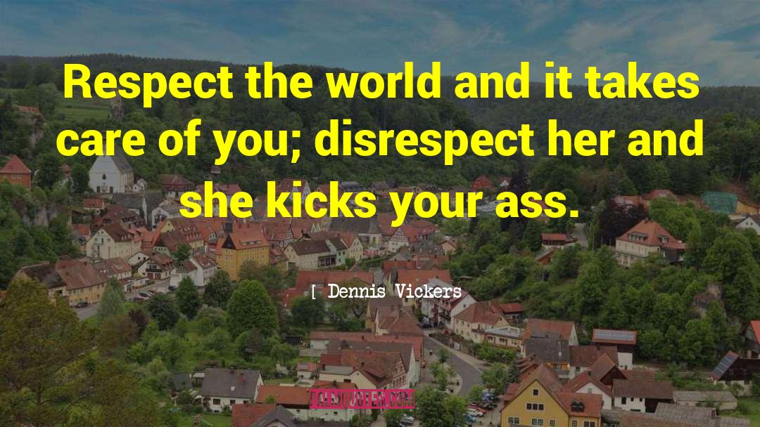 Dennis Vickers Quotes: Respect the world and it