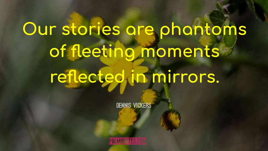 Dennis Vickers Quotes: Our stories are phantoms of