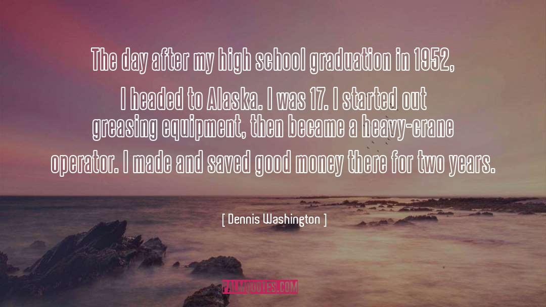 Dennis Washington Quotes: The day after my high