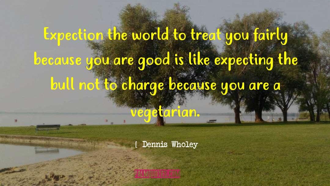 Dennis Wholey Quotes: Expection the world to treat