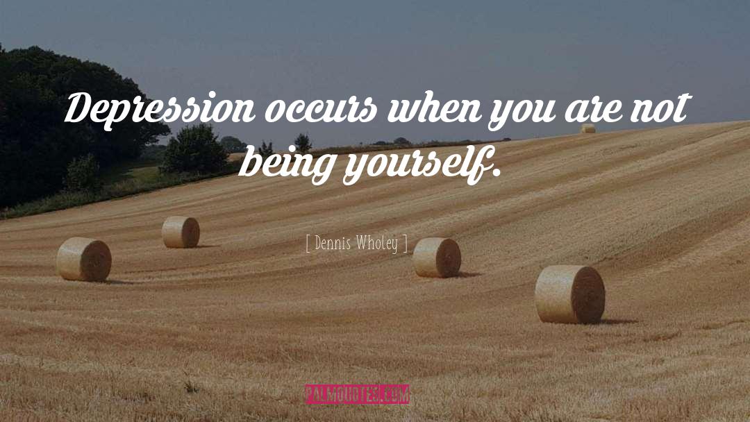 Dennis Wholey Quotes: Depression occurs when you are