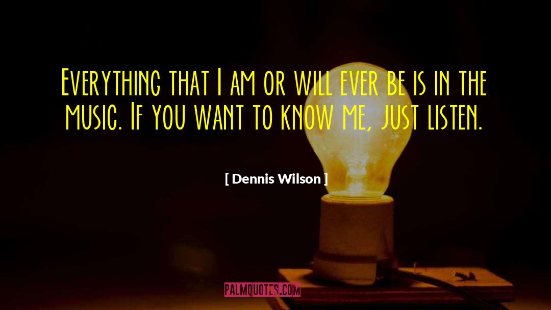 Dennis Wilson Quotes: Everything that I am or
