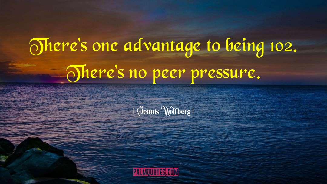 Dennis Wolfberg Quotes: There's one advantage to being