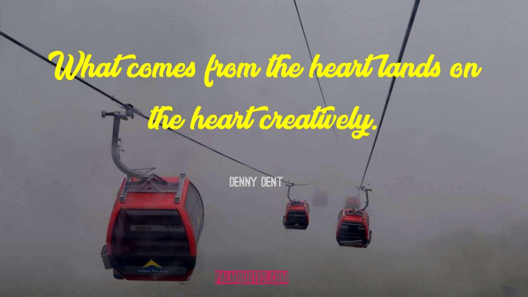 Denny Dent Quotes: What comes from the heart