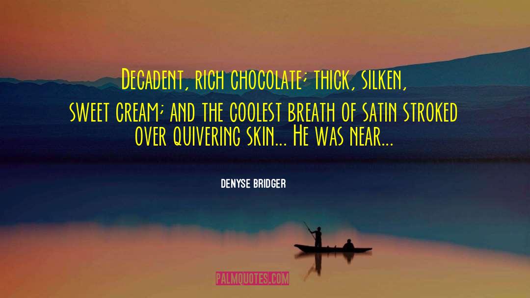 Denyse Bridger Quotes: Decadent, rich chocolate; thick, silken,