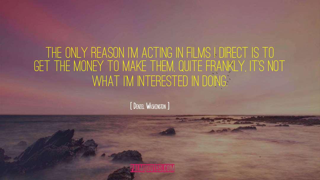 Denzel Washington Quotes: The only reason I'm acting