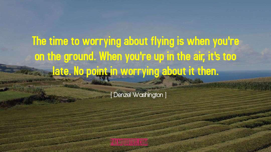 Denzel Washington Quotes: The time to worrying about