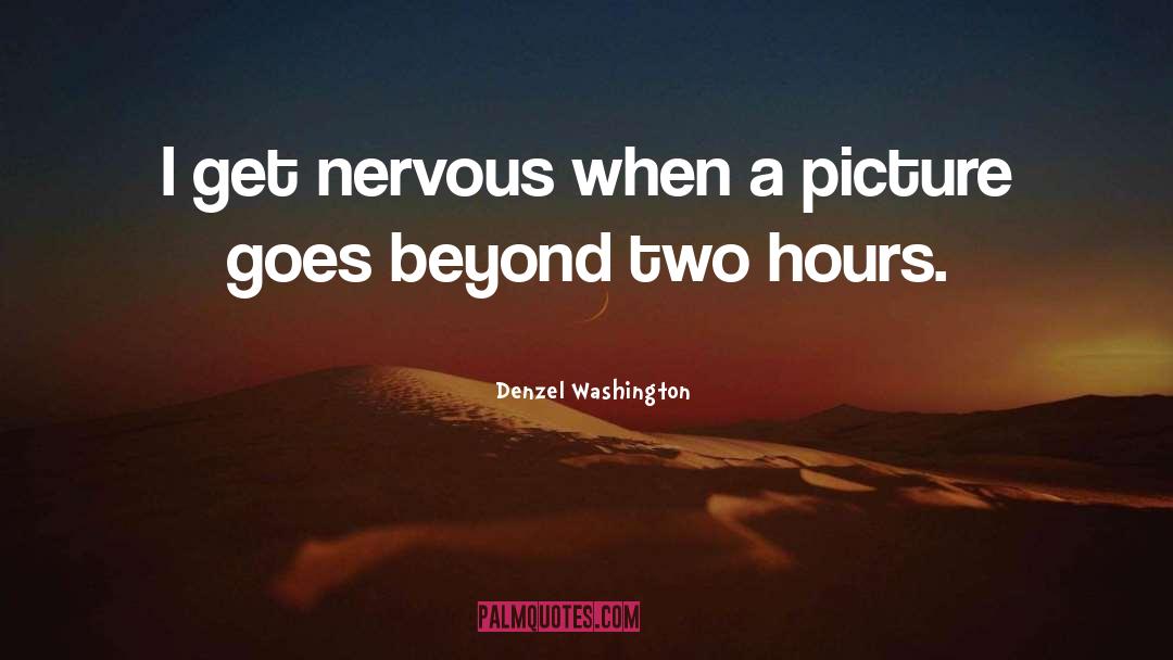 Denzel Washington Quotes: I get nervous when a