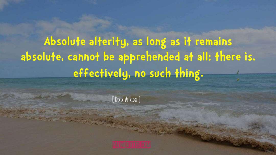 Derek Attridge Quotes: Absolute alterity, as long as