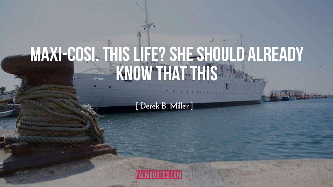 Derek B. Miller Quotes: Maxi-Cosi. This life? She should