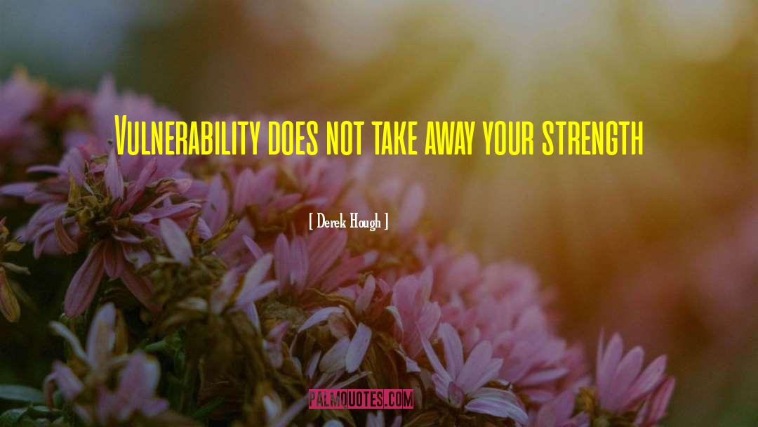 Derek Hough Quotes: Vulnerability does not take away