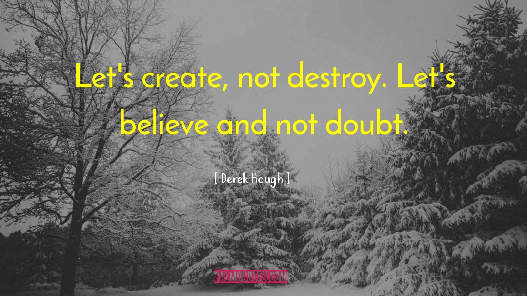 Derek Hough Quotes: Let's create, not destroy. Let's